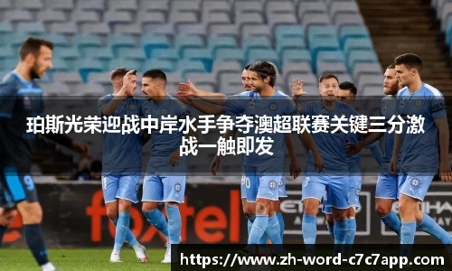 珀斯光荣迎战中岸水手争夺澳超联赛关键三分激战一触即发