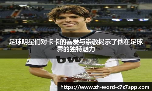 足球明星们对卡卡的喜爱与崇敬揭示了他在足球界的独特魅力