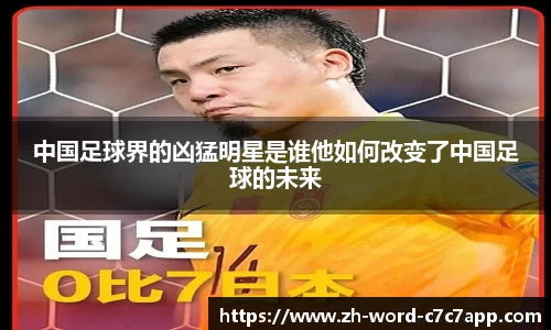 中国足球界的凶猛明星是谁他如何改变了中国足球的未来