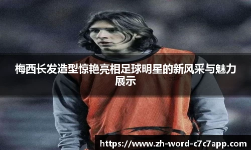梅西长发造型惊艳亮相足球明星的新风采与魅力展示