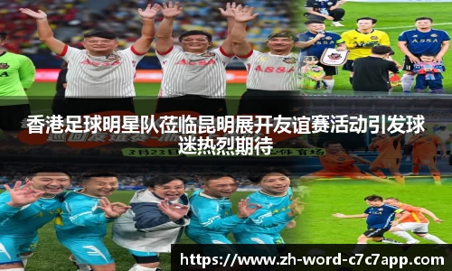 香港足球明星队莅临昆明展开友谊赛活动引发球迷热烈期待